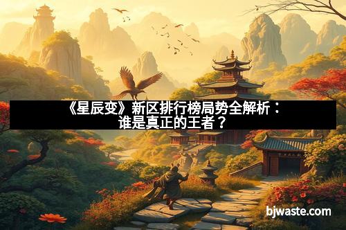 《星辰变》新区排行榜局势全解析：谁是真正的王者？