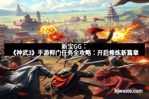 新宝GG：《神武3》手游师门任务全攻略：开启修炼新篇章